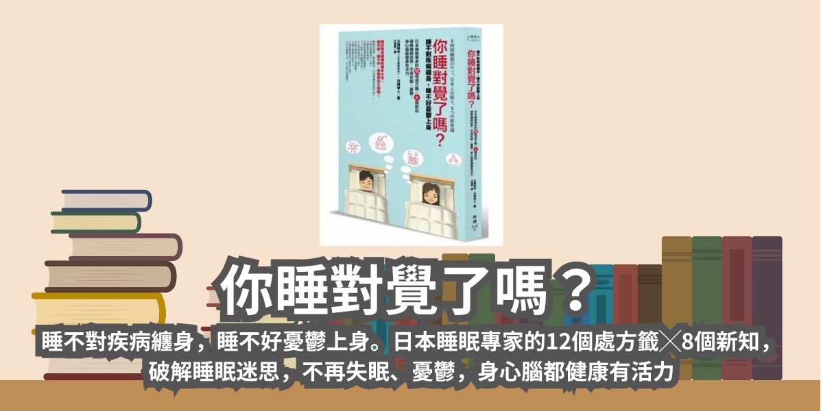 你睡對覺了嗎,睡不對疾病纏身，睡不好憂鬱上身。日本睡眠專家的12個處方籤╳8個新知，破解睡眠迷思，不再失眠、憂鬱，身心腦都健康有活力