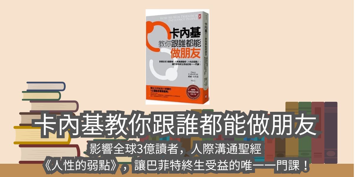 【書評與心得】卡內基教你跟誰都能做朋友：影響全球3億讀者，人際溝通聖經《人性的弱點》，讓巴菲特終生受益的唯一一門課！-戴爾‧卡內基 （Dale Carnegie）